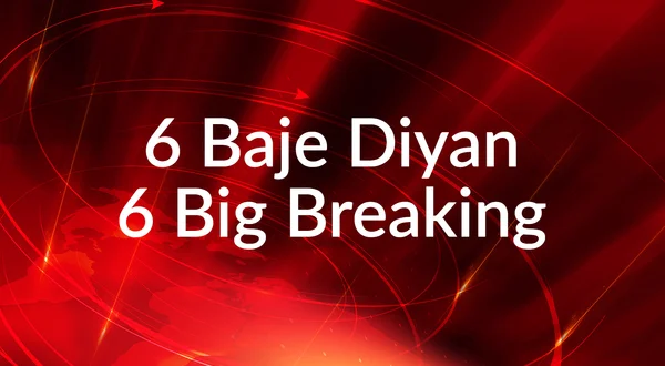 6 Baje Diyan 6 Big Breaking