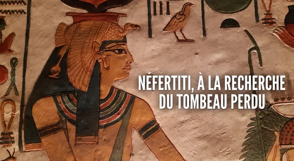 Néfertiti, à la recherche du tombeau perdu