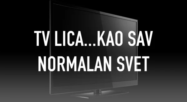 TV lica...kao sav normalan svet