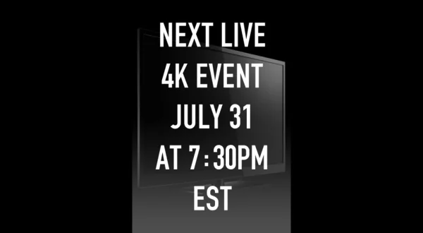 Next live 4K event July 31 at 7:30pm EST