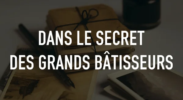 Dans le secret des grands bâtisseurs