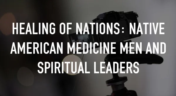 Healing of Nations: Native American Medicine Men and Spiritual Leaders