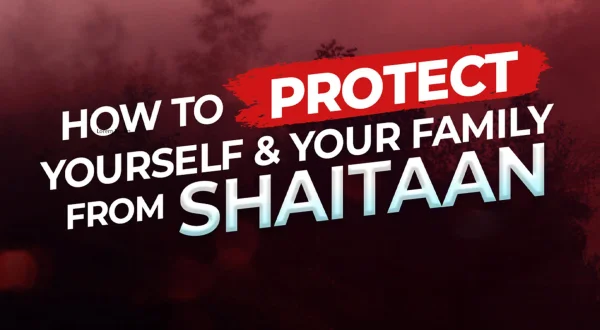 How To Protect Yourself And Your Family From Shaitan