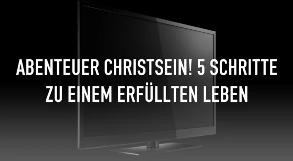 Abenteuer Christsein! 5 Schritte zu einem erfüllten Leben