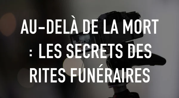 Au-delà de la mort : les secrets des rites funéraires