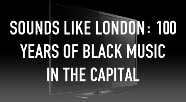 Sounds Like London: 100 Years of Black Music in the Capital