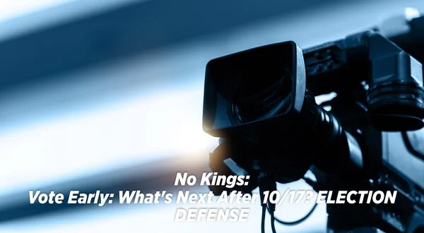 No Kings: Vote Early: What's Next After 10/17? ELECTION DEFENSE