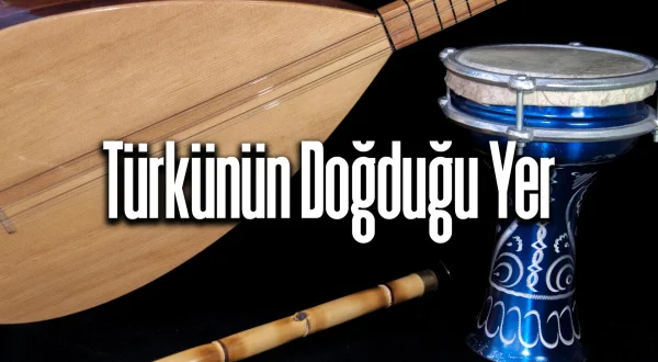 Türkünün Doğduğu Yer