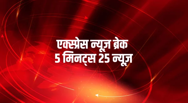 Express News Break 5 Minutes 25 News