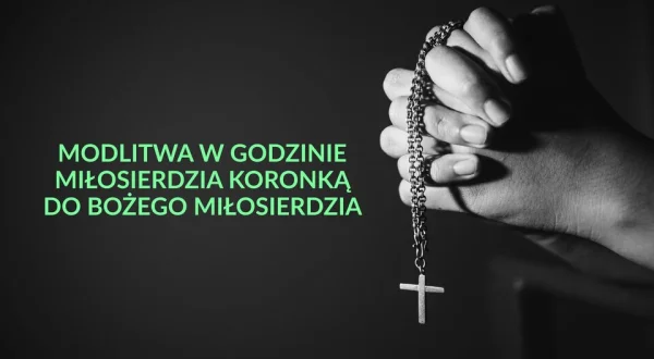 Modlitwa w Godzinie Miłosierdzia Koronką do Bożego Miłosierdzia