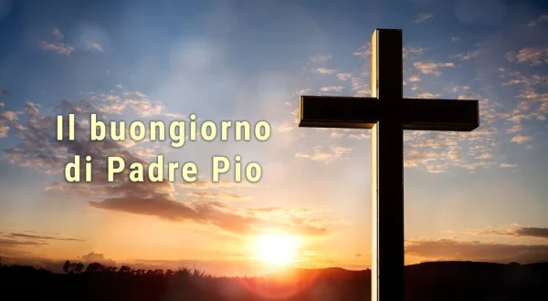 Il buongiorno di Padre Pio