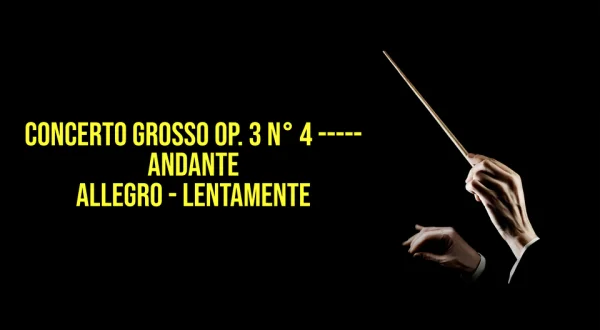 Concerto grosso op. 3 n° 4 ----- Andante - Allegro - Lentamente