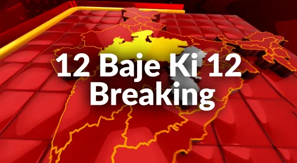 12 बजे की 12 ब्रेकिंग