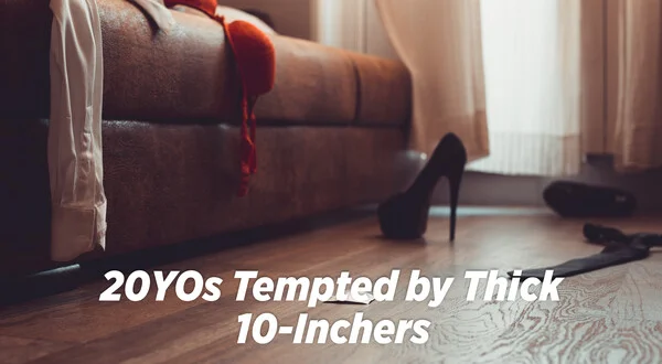 20YOs Tempted by Thick 10-Inchers