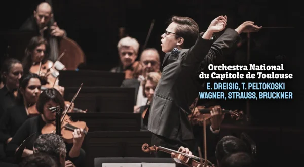 Orchestra National du Capitole de Toulouse, E. Dreisig, T. Peltokoski : Wagner, Strauss, Bruckner