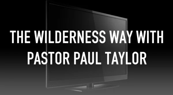 The Wilderness Way With Pastor Paul Taylor