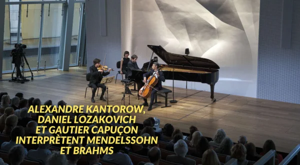 Alexandre Kantorow, Daniel Lozakovich et Gautier Capuçon interprètent Mendelssohn et Brahms