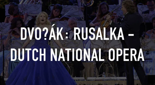 Dvořák: Rusalka - Dutch National Opera