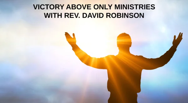Victory Above Only Ministries with Rev. David Robinson