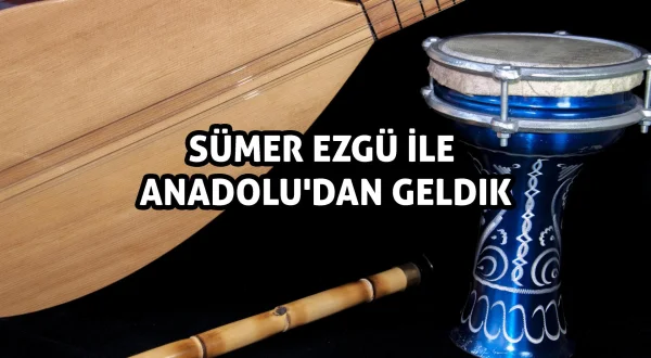 Sümer Ezgü İle Anadolu’dan Geldik