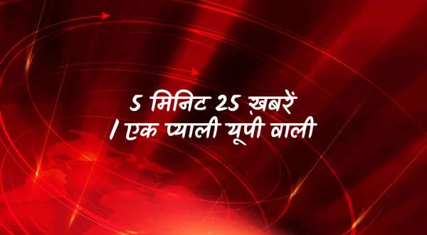 5 मिनिट 25 ख़बरें / एक प्याली यूपी वाली