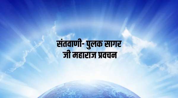 संतवाणी- पुलक सागर जी महाराज प्रवचन
