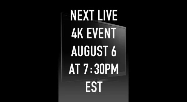 Next live 4K event August 6 at 7:30pm EST