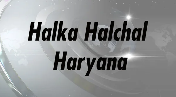 Halka Halchal Haryana