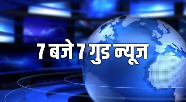 7 बजे 7 गुड न्यूज