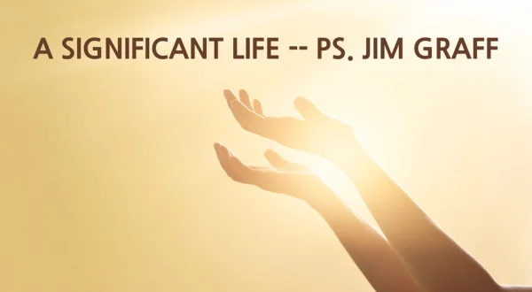 A Significant Life -- Ps. Jim Graff