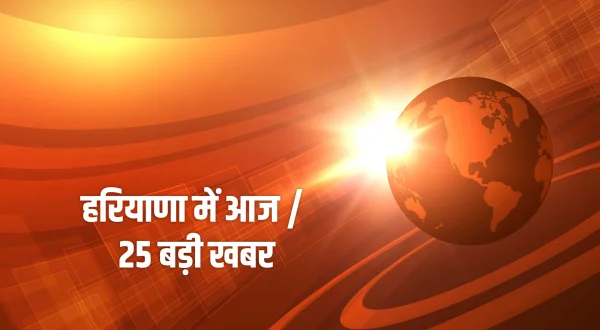 हरियाणा में आज / 25 बड़ी खबर