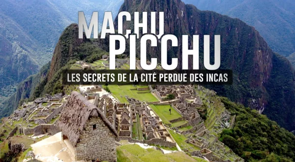 Machu Picchu : les secrets de la cité perdue des Incas