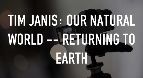 Tim Janis: Our Natural World -- Returning to Earth