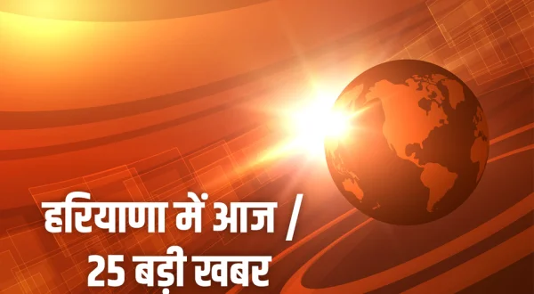 Haryana Me Aaj / 25 Badi Khabar