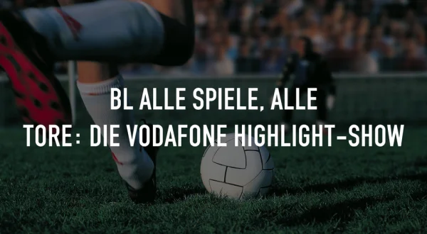 Live: BL Alle Spiele, alle Tore: Die Vodafone Highlight-Show