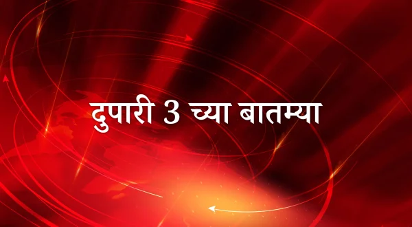 दुपारी 3 च्या बातम्या