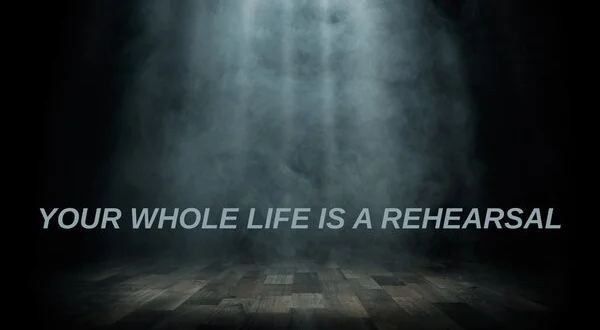 Your Whole Life is a Rehearsal