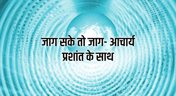 जाग सके तो जाग- आचार्य प्रशांत के साथ