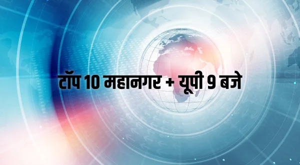 टॉप 10 महानगर + यूपी 9 बजे