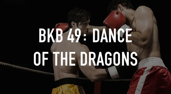 BKB 49: Dance of the Dragons