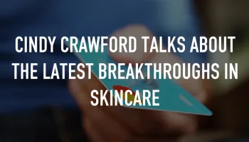 Cindy Crawford talks about the latest breakthroughs in skincare