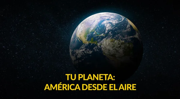 Tu planeta: América desde el aire