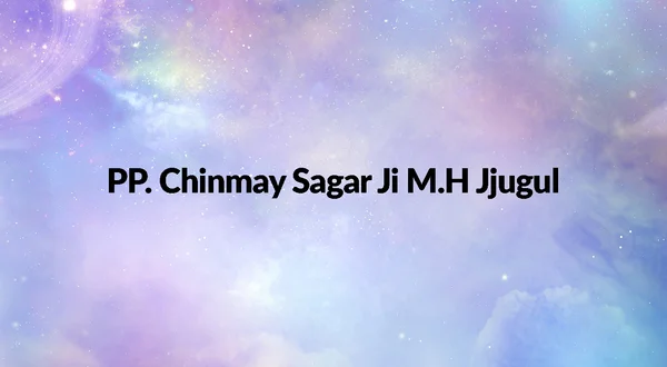 PP. Chinmay Sagar Ji M.H Jjugul