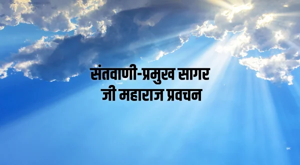 संतवाणी-प्रमुख सागर जी महाराज प्रवचन