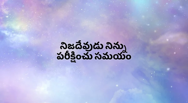 నిజదేవుడు నిన్ను పరీక్షించు సమయం