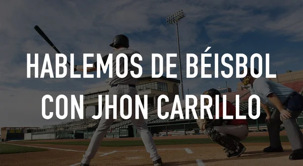 Hablemos de béisbol con Jhon Carrillo