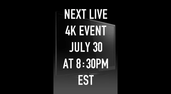 Next live 4K event July 30 at 8:30pm EST
