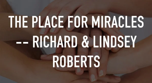 The Place for Miracles -- Richard & Lindsey Roberts