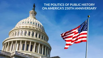 The Politics of Public History on America's 250th Anniversary