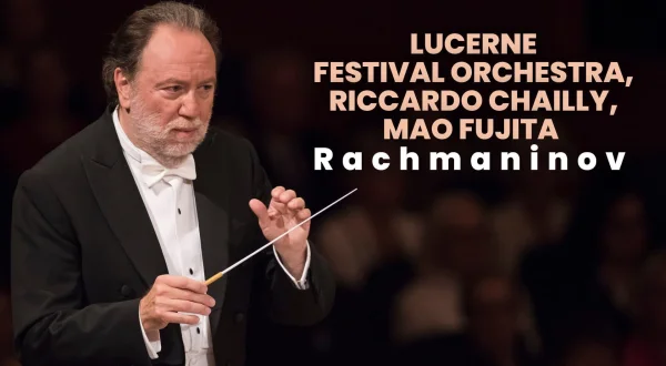 Lucerne Festival Orchestra, Riccardo Chailly, Mao Fujita : Rachmaninov
